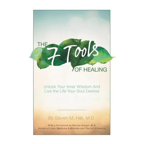 The Seven Tools of Healing: Unlock Your Inner Wisdom and Live the Life Your Soul Desires - Paperback