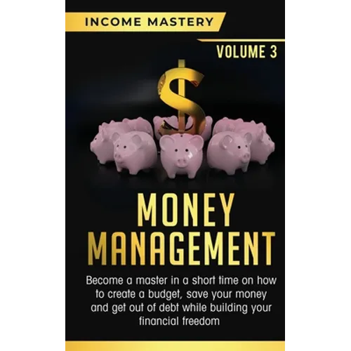 Money Management: Become a Master in a Short Time on How to Create a Budget, Save Your Money and Get Out of Debt while Building your Financial Freedom - Paperback