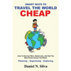 Smart Ways to Travel the World Cheap: How To Discover More, Spend Less, and Visit The Best Places Around The World.: Planning - Organising - Exploring - Paperback
