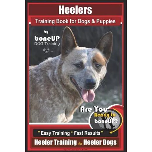 Heeler Training Book for Dogs & Puppies By BoneUP DOG Training: Are You Ready to Bone Up? Easy Training * Fast Results Heeler Training for Heeler Dogs - Paperback