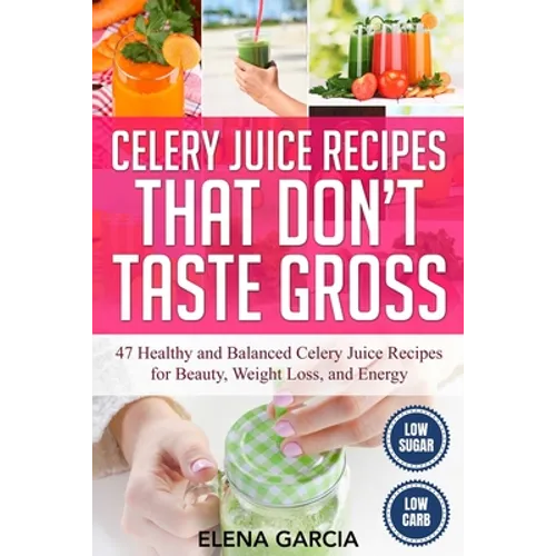 Celery Juice Recipes That Don't Taste Gross: 47 Healthy and Balanced Celery Juice Recipes for Beauty, Weight Loss and Energy - Paperback