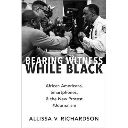 Bearing Witness While Black: African Americans, Smartphones, and the New Protest #Journalism - Paperback
