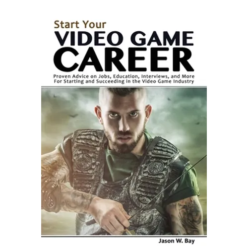 Start Your Video Game Career: Proven Advice on Jobs, Education, Interviews, and More for Starting and Succeeding in the Video Game Industry - Paperback