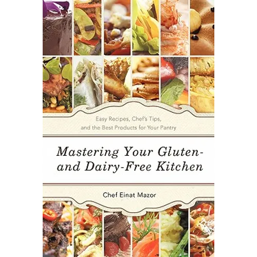 Mastering Your Gluten- And Dairy-Free Kitchen: Easy Recipes, Chef's Tips, and the Best Products for Your Pantry - Paperback