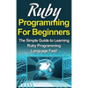Ruby Programming For Beginners: The Simple Guide to Learning Ruby Programming Language Fast! - Hardcover
