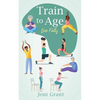 Train to Age: Live Fully - Paperback