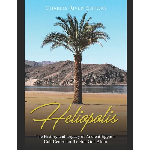 Heliopolis: The History and Legacy of Ancient Egypt's Cult Center for the Sun God Atum - Paperback