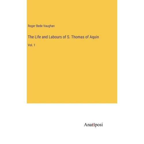 The Life and Labours of S. Thomas of Aquin: Vol. 1 - Hardcover