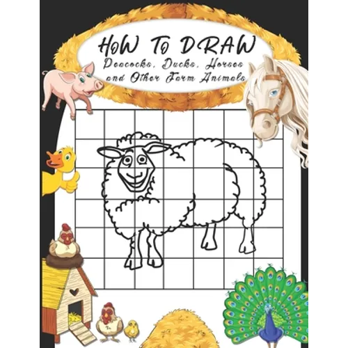 How to Draw Peacocks, Ducks, Horses and Other Farm Animals: Easy Techniques to Sketch Farm Life, Step-by-Step Drawings For Kids. Both Boys and Girls W - Paperback