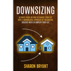 Downsizing: Ultimate Guide On How To Change Your Life With A Minimalistic Approach By Organizing (Creative Ways To Simplify Your Life) - Paperback