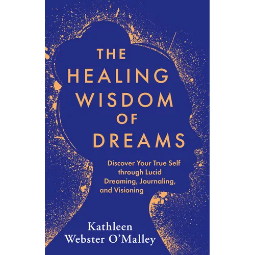 The Healing Wisdom of Dreams: Discover Your True Self Through Lucid Dreaming, Journaling, and Visioning - Paperback