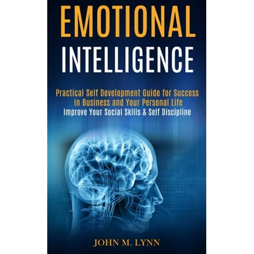 Emotional Intelligence: Practical Self Development Guide for Success in Business and Your Personal Life (Improve Your Social Skills & Self Discipline) - Paperback