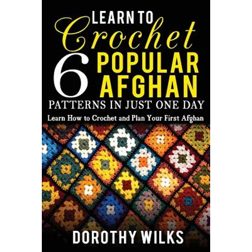 Learn to Crochet 6 Popular Afghan Patterns in Just One Day: Learn How to Crochet and Plan Your First Afghan - Paperback