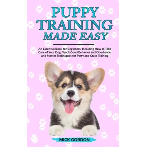 Puppy Training Made Easy: An Essential Book for Beginners, Including How to Take Care of Your Dog, Teach Good Behavior and Obedience, and Master Techn - Paperback