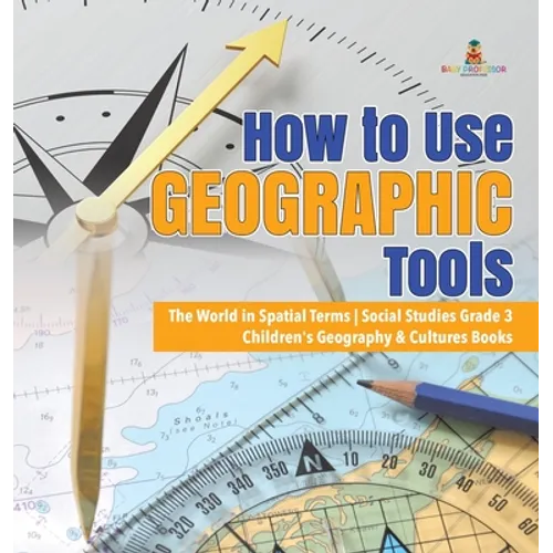 How to Use Geographic Tools The World in Spatial Terms Social Studies Grade 3 Children's Geography & Cultures Books - Hardcover
