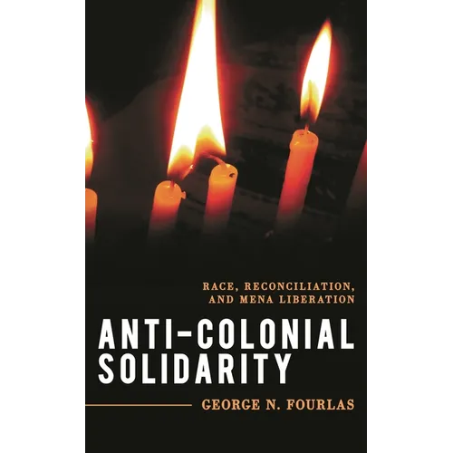 Anti-Colonial Solidarity: Race, Reconciliation, and Mena Liberation - Hardcover