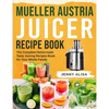 Mueller Austria Juicer Recipe Book: The Complete Home-made Tasty Juicing Recipes Book for Your Whole Family - Paperback