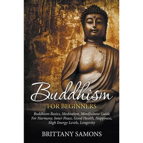 Buddhism For Beginners: Buddhism Basics, Meditation, Mindfulness Guide For Harmony, Inner Peace, Good Health, Happiness, High Energy Levels, Longevity - Paperback