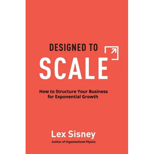 Designed to Scale: How to Structure Your Business for Exponential Growth - Hardcover