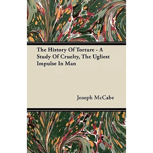 The History Of Torture - A Study Of Cruelty, The Ugliest Impulse In Man - Paperback