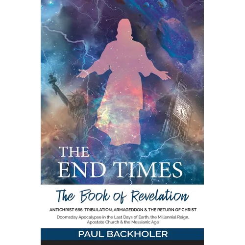 The End Times, the Book of Revelation, Antichrist 666, Tribulation, Armageddon and the Return of Christ: Doomsday Apocalypse in the Last Days of Earth - Paperback