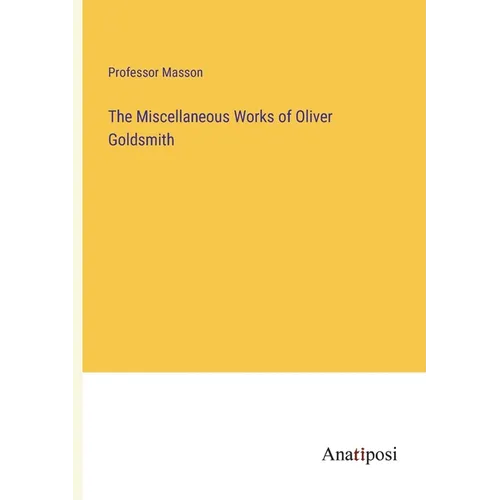 The Miscellaneous Works of Oliver Goldsmith - Paperback