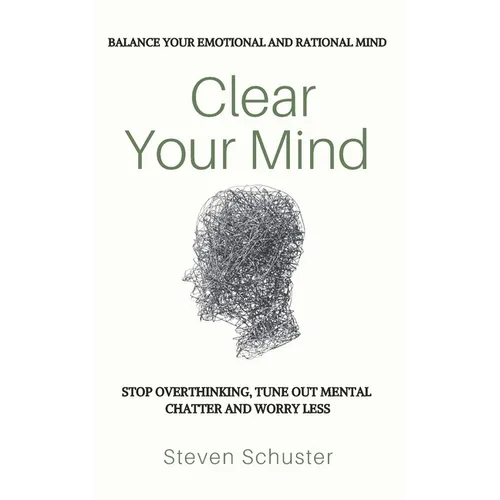 Clear Your Mind: Stop Overthinking, Tune Out Mental Chatter And Worry Less - Balance Your Emotional And Rational Mind - Paperback