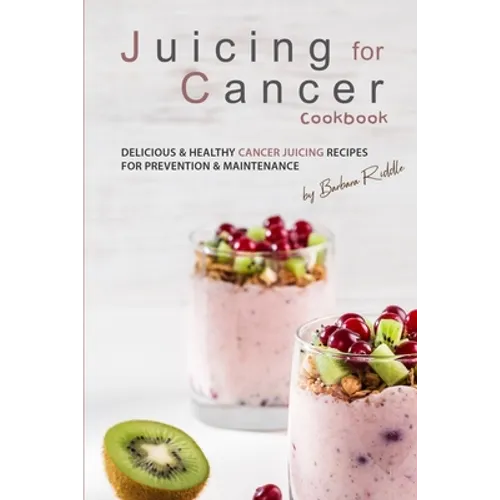 Juicing for Cancer Cookbook: Delicious & Healthy Cancer Juicing Recipes for Prevention & Maintenance - Paperback