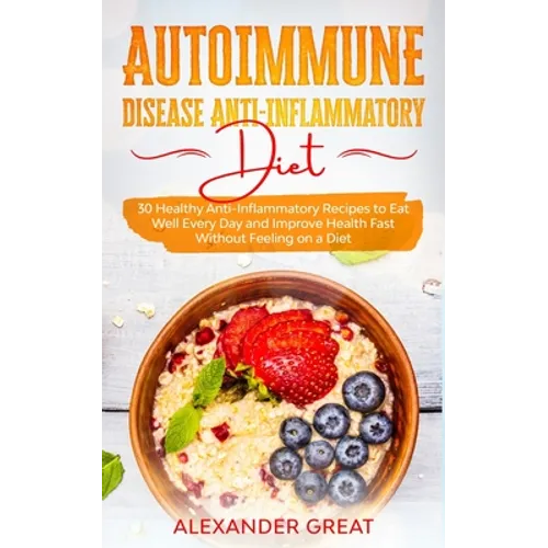 Autoimmune Disease Anti-Inflammatory Diet: 30 Healthy Anti-Inflammatory Recipes to Eat Well Every Day and Improve Health Fast Without Feeling on a Die - Paperback