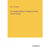 Four Hundred Millions. Chapters on China and the Chinese - Paperback