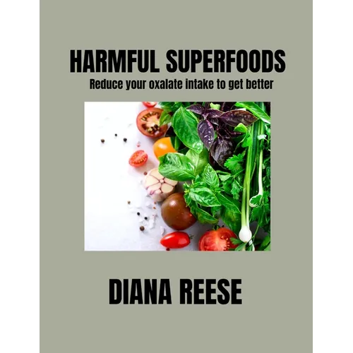 Harmful Superfoods: Reduce your oxalate intake to get better - Paperback