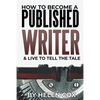 How to Become a Published Writer: & Live to Tell the Tale - Paperback