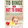 To Binge Or Not To Binge: How To Stop Binge Eating And Over Eating Forever - Paperback