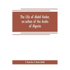 The life of Abdel Kader, ex-sultan of the Arabs of Algeria; written from his own dictation, and comp. from other authentic sources - Paperback