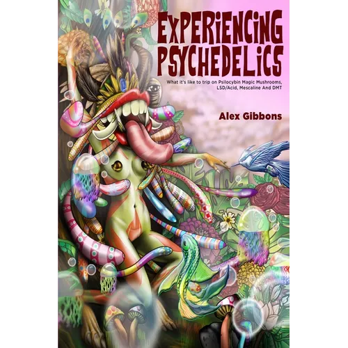 Experiencing Psychedelics - What it's like to trip on Psilocybin Magic Mushrooms, LSD/Acid, Mescaline And DMT - Paperback