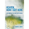 Heaven, How I Got Here: The Story of the Thief on the Cross - Paperback