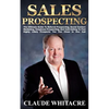 Sales Prospecting: The Ultimate Guide To Referral Prospecting, Social Contact Marketing, Telephone Prospecting, And Cold Calling To Find - Paperback