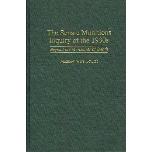 The Senate Munitions Inquiry of the 1930s: Beyond the Merchants of Death - Hardcover