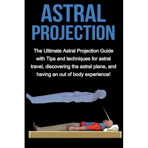 Astral Projection: The ultimate astral projection guide with tips and techniques for astral travel, discovering the astral plane, and having an out of - Paperback