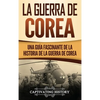 La Guerra de Corea: Una Guía Fascinante de la Historia de la Guerra de Corea - Hardcover