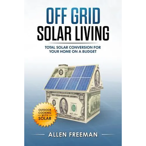 Off Grid Solar Living: Total Solar Conversion for Your Home on a Budget - Outdoor Cooking with Solar - Paperback