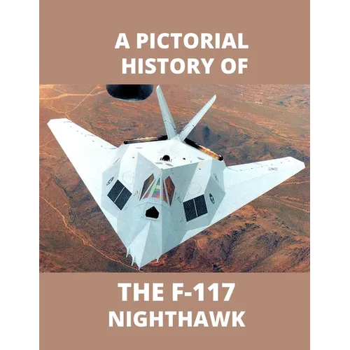 F-117 NIGHTHAWK A Pictorial History: The first Stealth Fighter Aircraft - Paperback