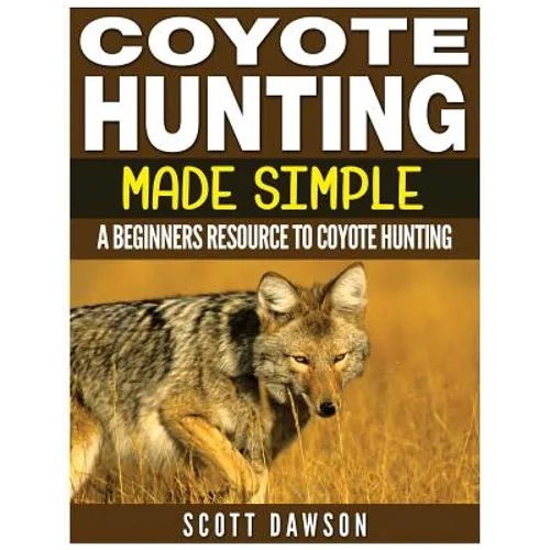 Coyote Hunting Made Simple: A Beginners Resource To Coyote Hunting - Paperback