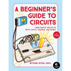 A Beginner's Guide to Circuits: Nine Simple Projects with Lights, Sounds, and More! - Paperback