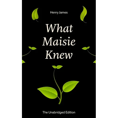 What Maisie Knew (the Unabridged Edition): From the Famous Author of the Realism Movement, Known for Portrait of a Lady, the Ambassadors, the Bostonia - Paperback