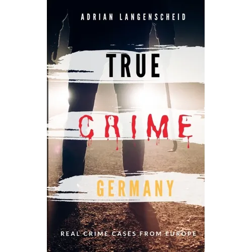 TRUE CRIME GERMANY real crime cases from Europe Adrian Langenscheid: 15 shocking short stories from real life - Paperback