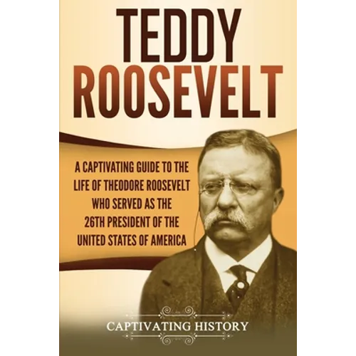 Teddy Roosevelt: A Captivating Guide to the Life of Theodore Roosevelt Who Served as the 26th President of the United States of America - Paperback
