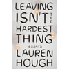 Leaving Isn't the Hardest Thing: Essays - Paperback