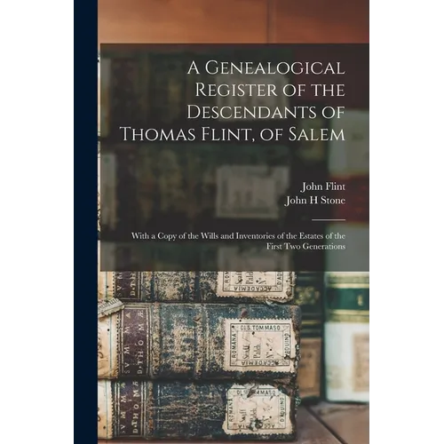 A Genealogical Register of the Descendants of Thomas Flint, of Salem: With a Copy of the Wills and Inventories of the Estates of the First Two Generat - Paperback