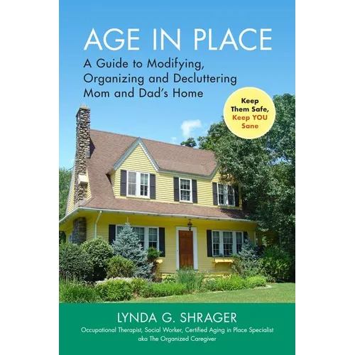 Age in Place: A Guide to Modifying, Organizing and Decluttering Mom and Dad's Home - Paperback